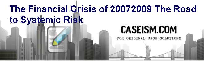 The Financial Crisis of 2007-2009: The Road to Systemic Risk Case Solution The Financial Crisis of 2007-2009: The Road to Systemic Risk Case Solution